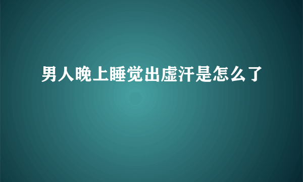 男人晚上睡觉出虚汗是怎么了