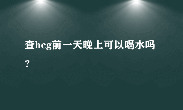 查hcg前一天晚上可以喝水吗？