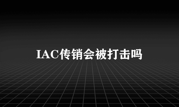 IAC传销会被打击吗