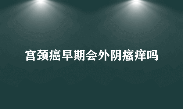 宫颈癌早期会外阴瘙痒吗