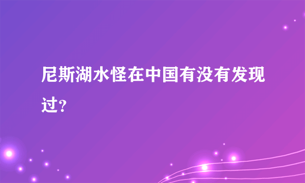 尼斯湖水怪在中国有没有发现过？