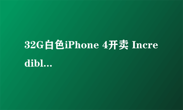 32G白色iPhone 4开卖 Incredible S破3K