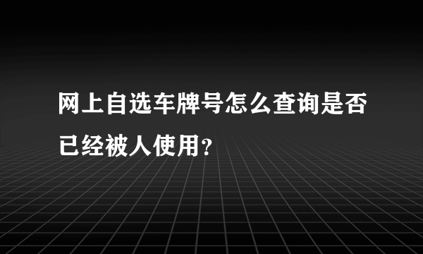 网上自选车牌号怎么查询是否已经被人使用？