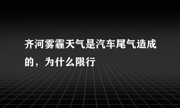 齐河雾霾天气是汽车尾气造成的，为什么限行