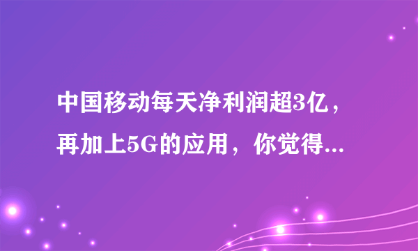 中国移动每天净利润超3亿，再加上5G的应用，你觉得它的竞争优势大么？