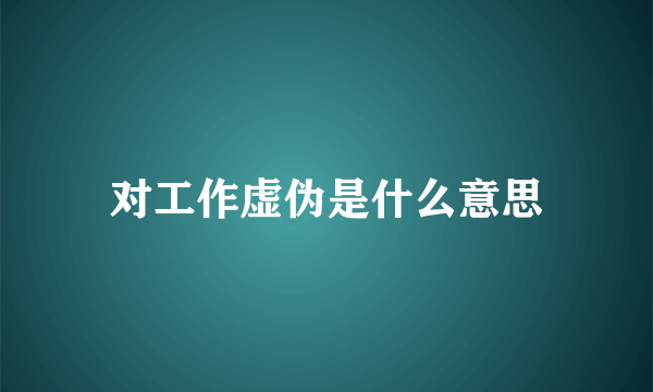 对工作虚伪是什么意思