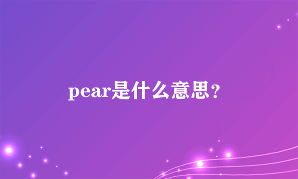 pear是什么意思？