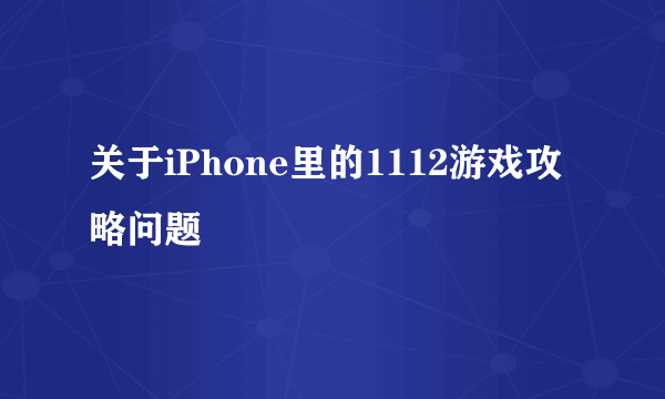 关于iPhone里的1112游戏攻略问题