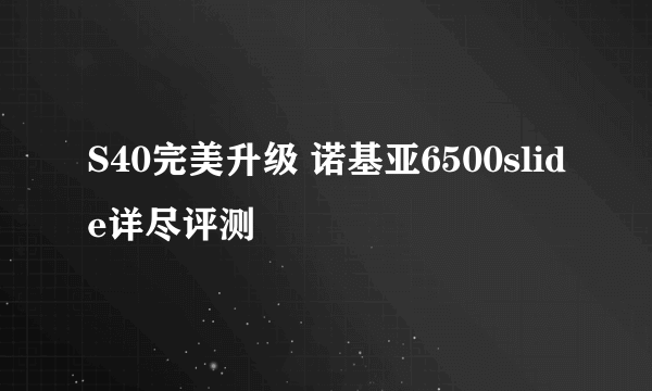 S40完美升级 诺基亚6500slide详尽评测