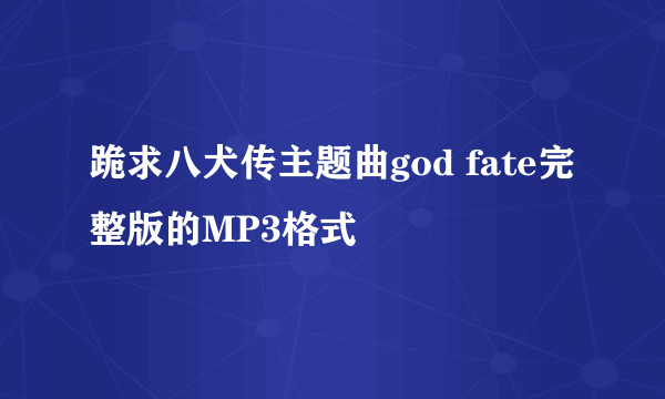 跪求八犬传主题曲god fate完整版的MP3格式