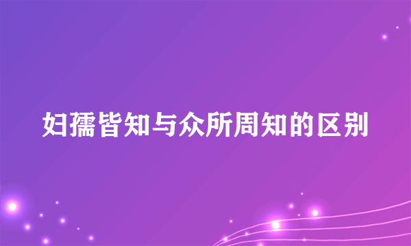 妇孺皆知与众所周知的区别