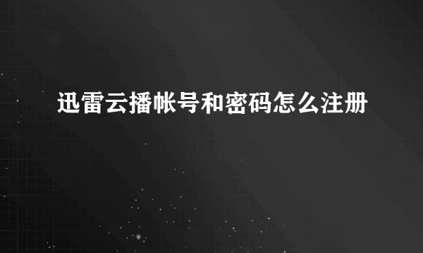 迅雷云播帐号和密码怎么注册