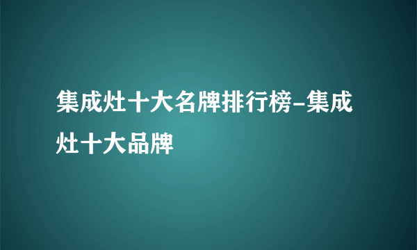 集成灶十大名牌排行榜-集成灶十大品牌