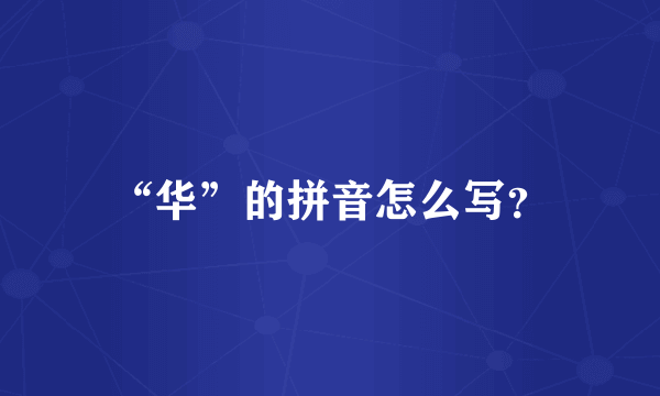 “华”的拼音怎么写？