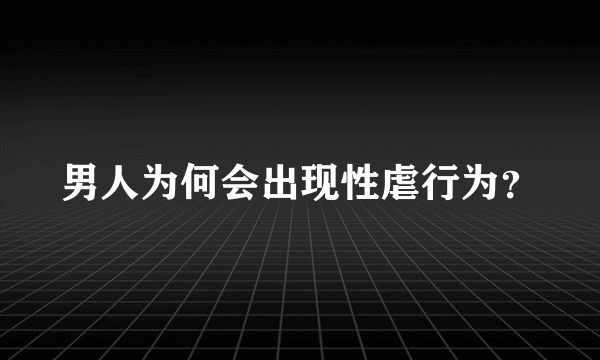 男人为何会出现性虐行为？