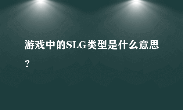 游戏中的SLG类型是什么意思？