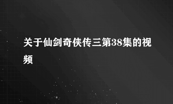 关于仙剑奇侠传三第38集的视频