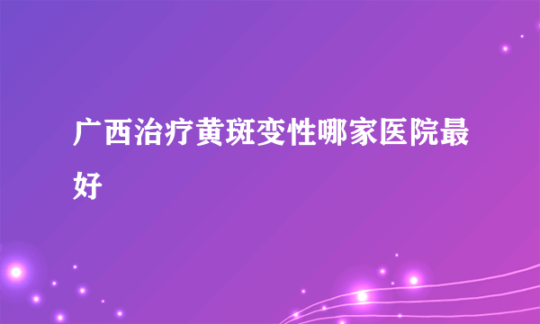 广西治疗黄斑变性哪家医院最好