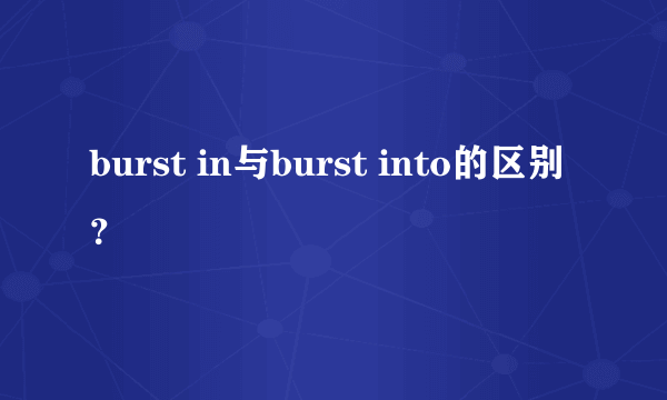 burst in与burst into的区别？