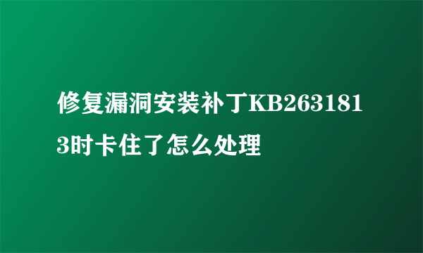 修复漏洞安装补丁KB2631813时卡住了怎么处理