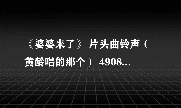 《婆婆来了》 片头曲铃声（黄龄唱的那个） 490888118@qq.com