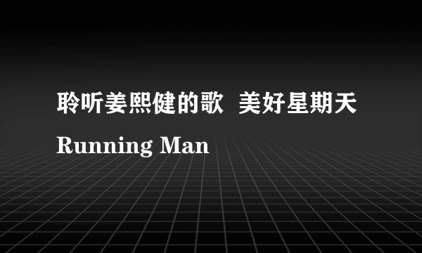 聆听姜熙健的歌  美好星期天Running Man