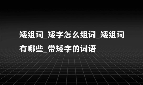 矮组词_矮字怎么组词_矮组词有哪些_带矮字的词语