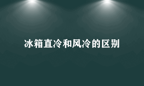 冰箱直冷和风冷的区别