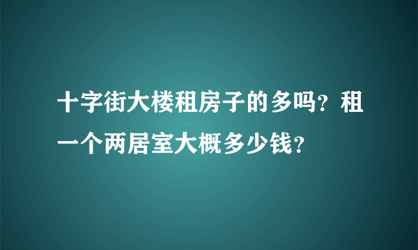 十字街大楼租房子的多吗？租一个两居室大概多少钱？