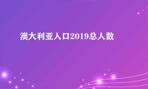 澳大利亚人口2019总人数