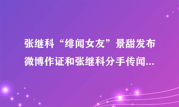 张继科“绯闻女友”景甜发布微博作证和张继科分手传闻，如何评价张继科这段感情？