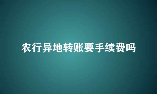 农行异地转账要手续费吗