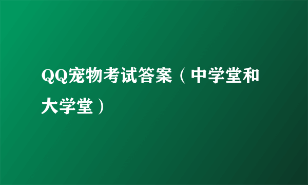 QQ宠物考试答案（中学堂和大学堂）