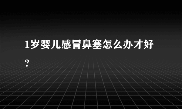 1岁婴儿感冒鼻塞怎么办才好？