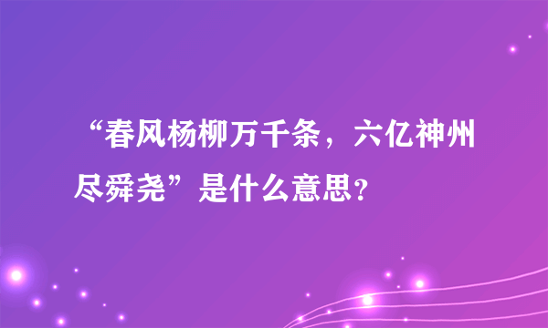 “春风杨柳万千条，六亿神州尽舜尧”是什么意思？