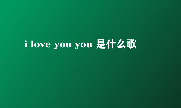 i love you you 是什么歌