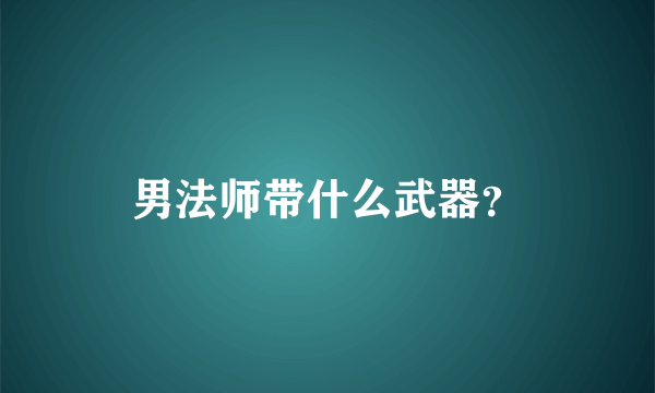 男法师带什么武器？