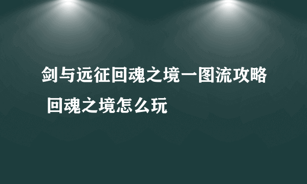 剑与远征回魂之境一图流攻略 回魂之境怎么玩