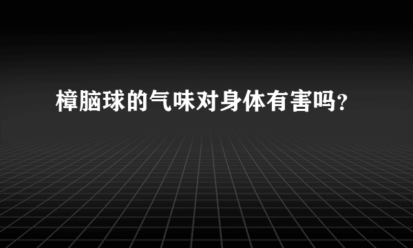 樟脑球的气味对身体有害吗？