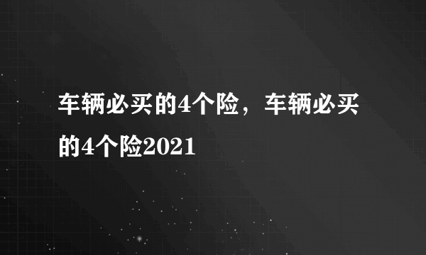 车辆必买的4个险，车辆必买的4个险2021