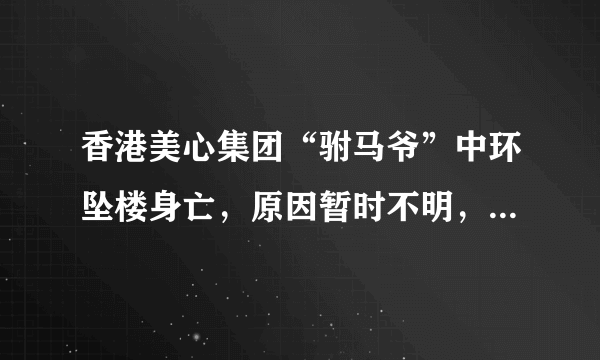 香港美心集团“驸马爷”中环坠楼身亡，原因暂时不明，是什么原因导致这样呢？