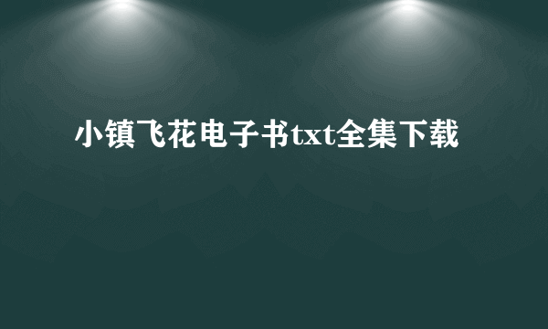 小镇飞花电子书txt全集下载