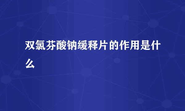 双氯芬酸钠缓释片的作用是什么