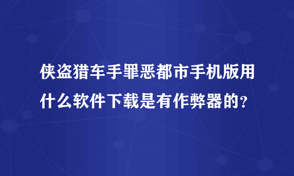 侠盗猎车手罪恶都市手机版用什么软件下载是有作弊器的？