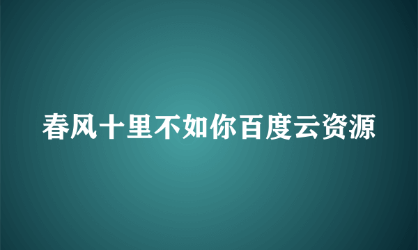 春风十里不如你百度云资源