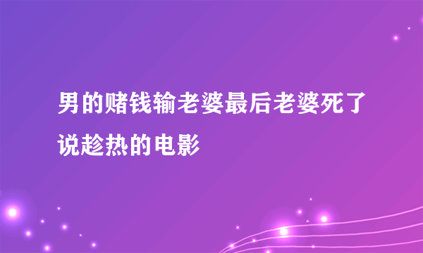 男的赌钱输老婆最后老婆死了说趁热的电影