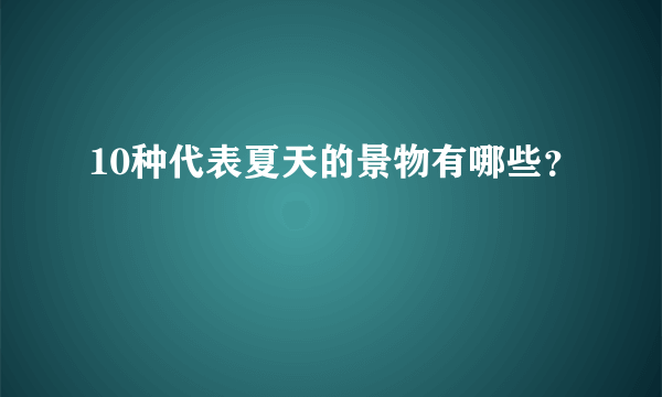 10种代表夏天的景物有哪些？