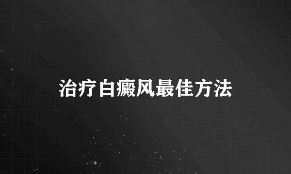 治疗白癜风最佳方法