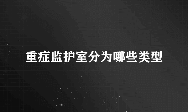 重症监护室分为哪些类型