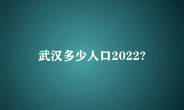 武汉多少人口2022?